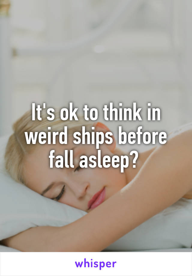 It's ok to think in weird ships before fall asleep? 