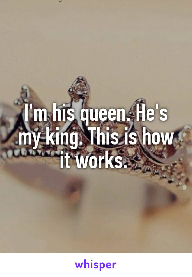 I'm his queen. He's my king. This is how it works. 