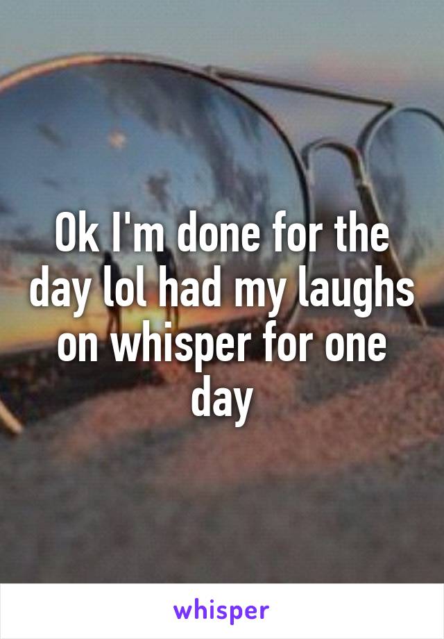 Ok I'm done for the day lol had my laughs on whisper for one day