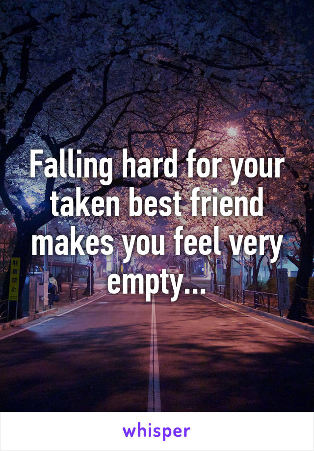 Falling hard for your taken best friend makes you feel very empty...