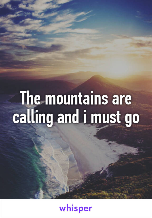 The mountains are calling and i must go