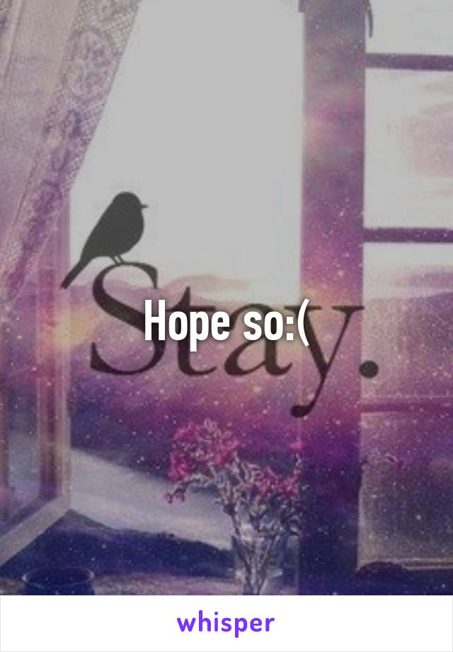 Hope so:(