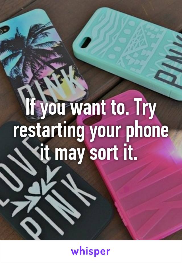 If you want to. Try restarting your phone it may sort it. 