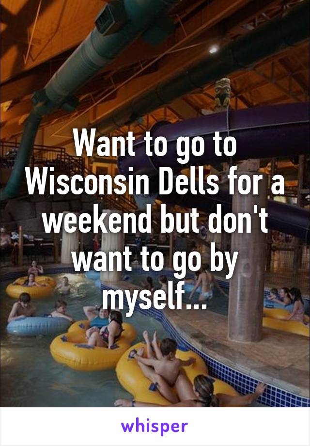 Want to go to Wisconsin Dells for a weekend but don't want to go by myself...