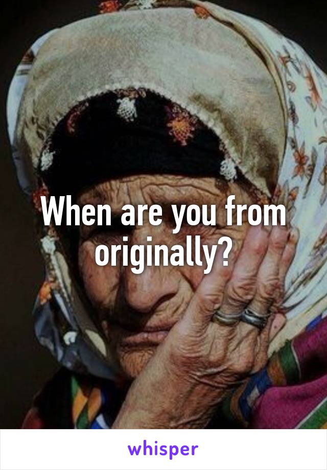 When are you from originally?