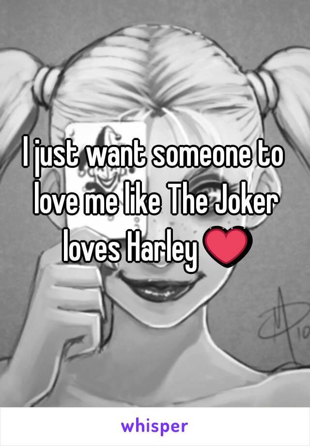 I just want someone to love me like The Joker loves Harley ❤