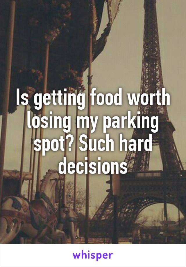 Is getting food worth losing my parking spot? Such hard decisions