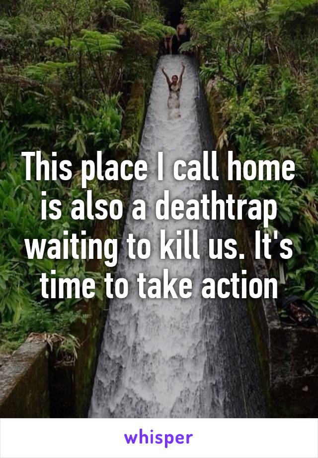 This place I call home is also a deathtrap waiting to kill us. It's time to take action