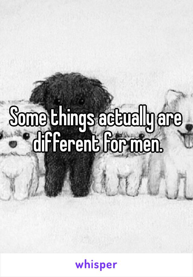 Some things actually are different for men.