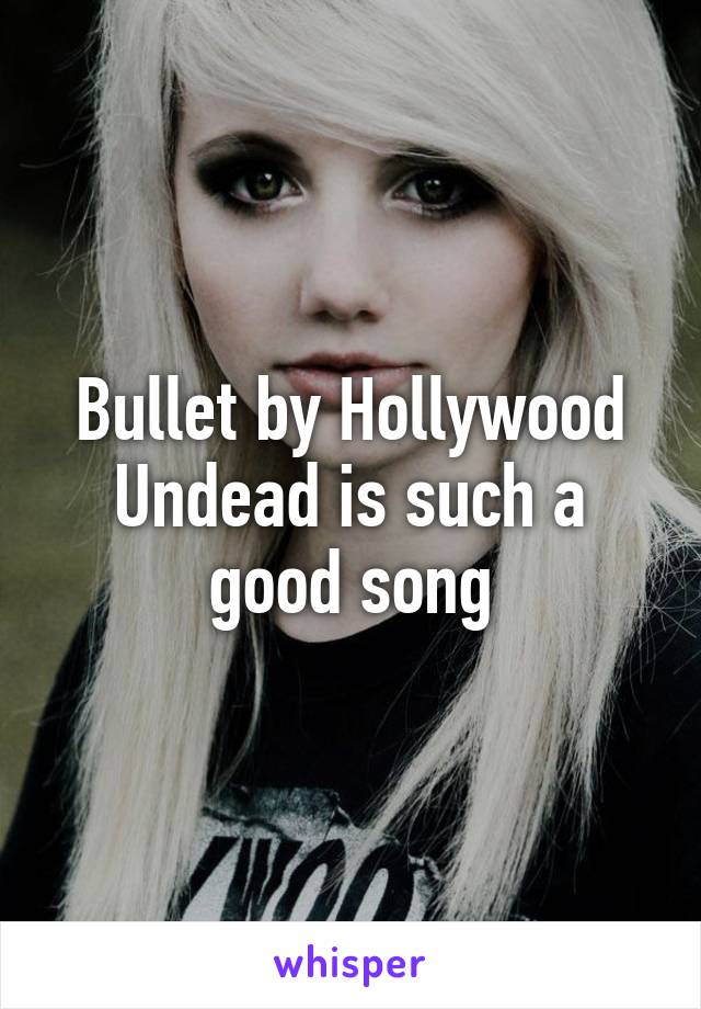 Bullet by Hollywood Undead is such a good song