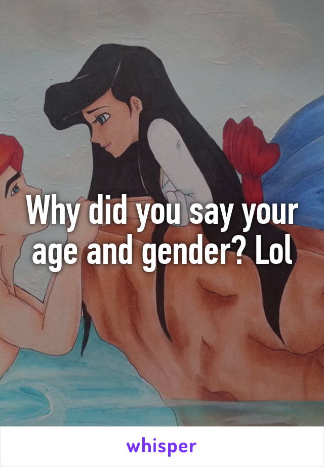 Why did you say your age and gender? Lol