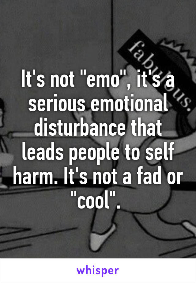 It's not "emo", it's a serious emotional disturbance that leads people to self harm. It's not a fad or "cool". 