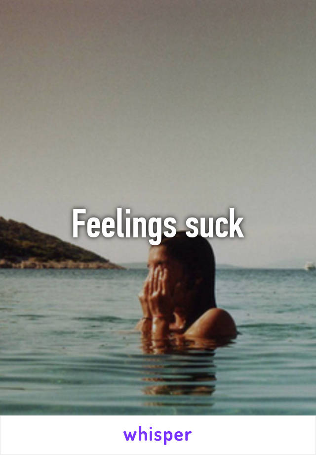 Feelings suck