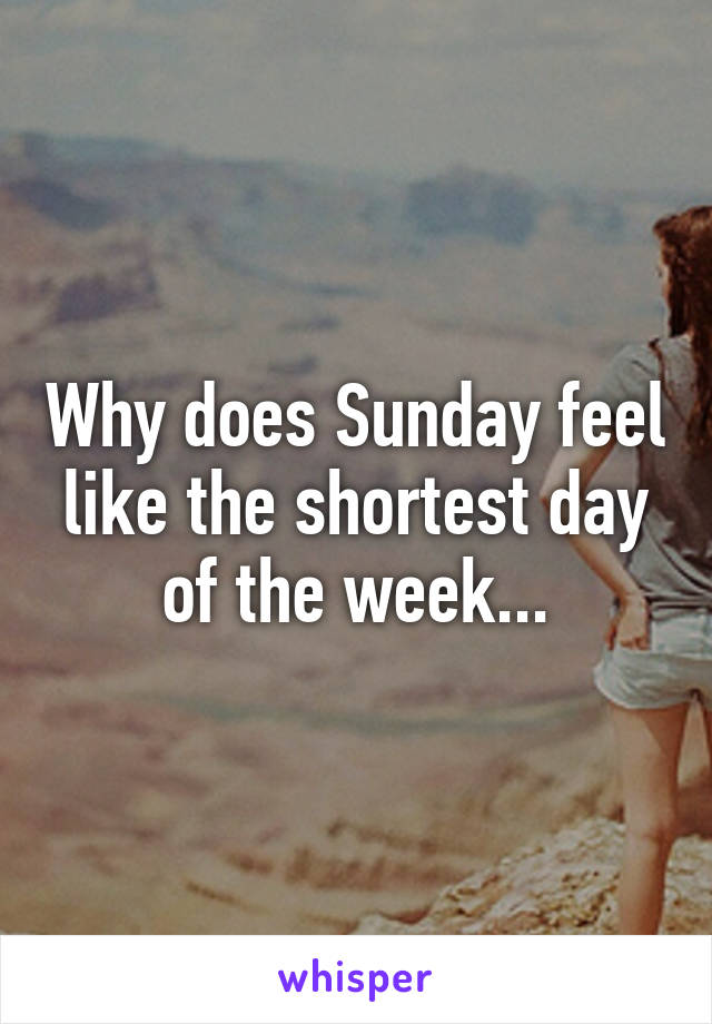 Why does Sunday feel like the shortest day of the week...