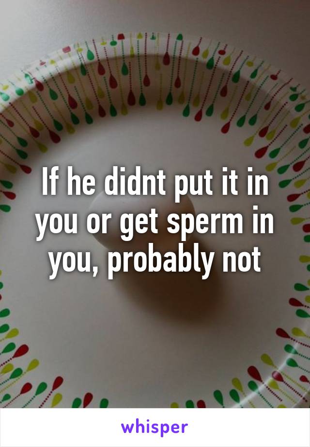 If he didnt put it in you or get sperm in you, probably not