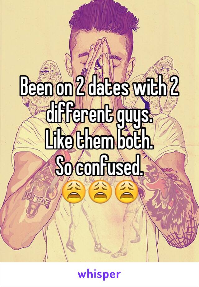 Been on 2 dates with 2 different guys. 
Like them both. 
So confused. 
😩😩😩