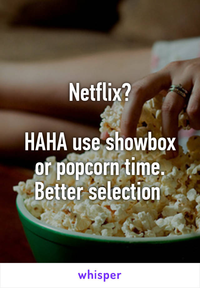 Netflix?

HAHA use showbox or popcorn time. Better selection 