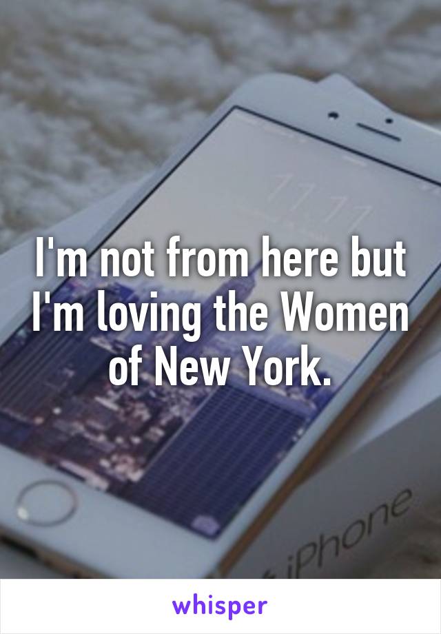 I'm not from here but I'm loving the Women of New York.