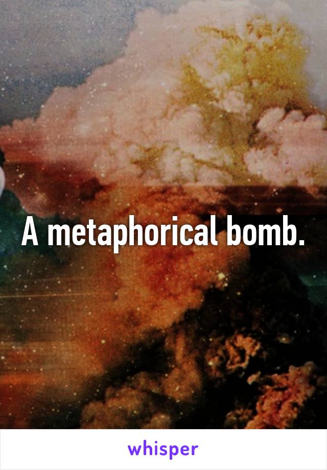 A metaphorical bomb.