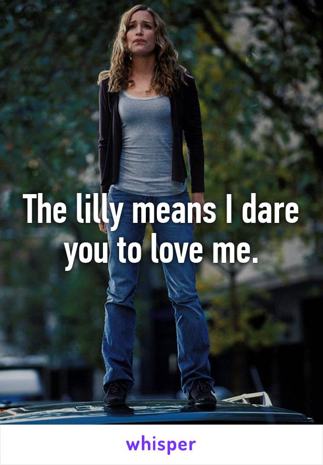 The lilly means I dare you to love me.