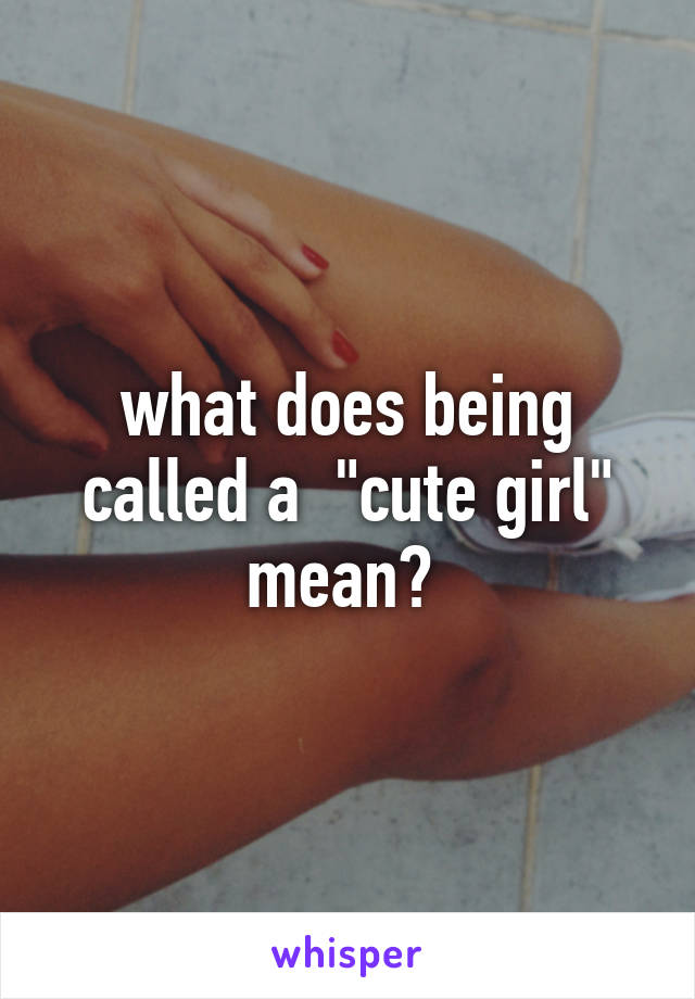 what does being called a  "cute girl" mean? 