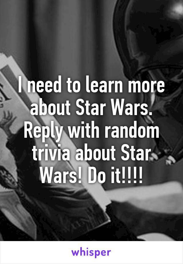 I need to learn more about Star Wars. Reply with random trivia about Star Wars! Do it!!!!