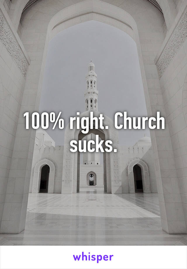 100% right. Church sucks.