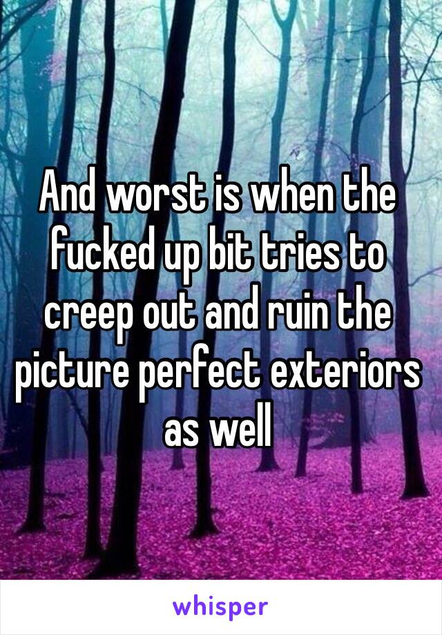 And worst is when the fucked up bit tries to creep out and ruin the picture perfect exteriors as well