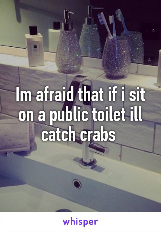 Im afraid that if i sit on a public toilet ill catch crabs 