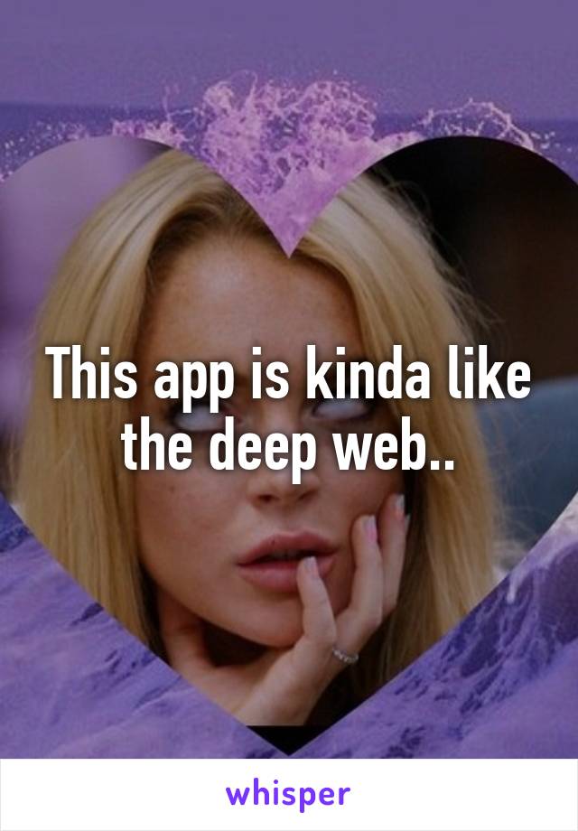 This app is kinda like the deep web..