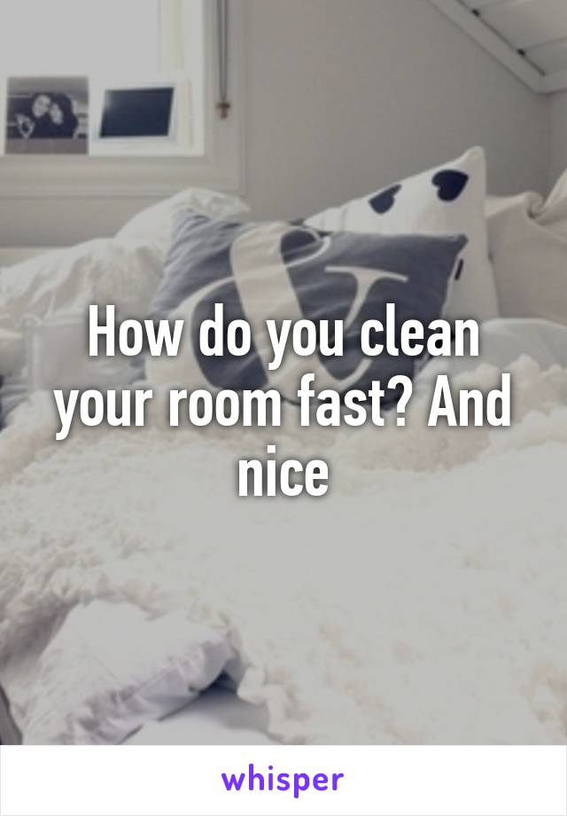 How do you clean your room fast? And nice