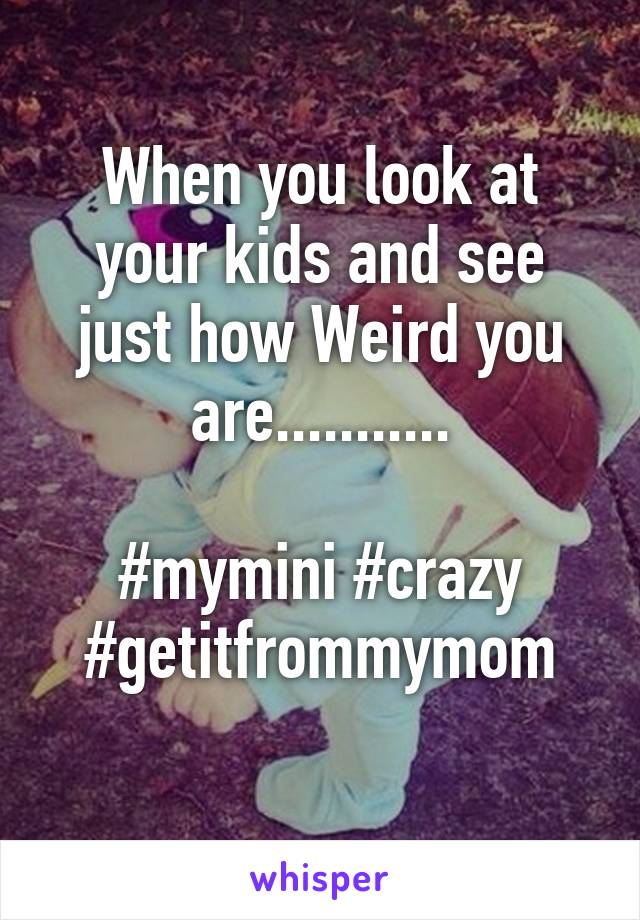 When you look at your kids and see just how Weird you are...........

#mymini #crazy #getitfrommymom
