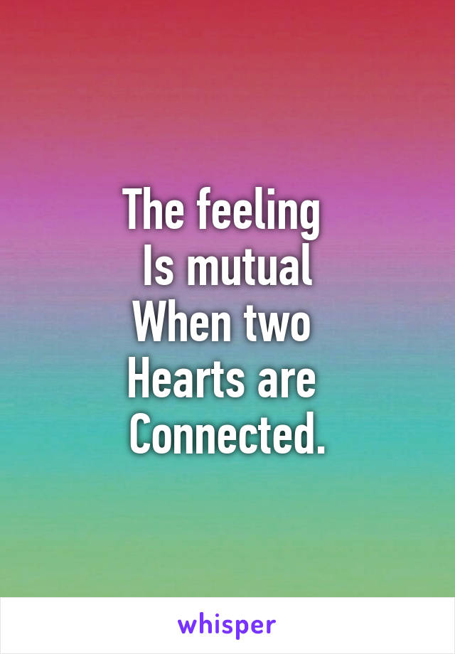 The feeling 
Is mutual
When two 
Hearts are 
Connected.