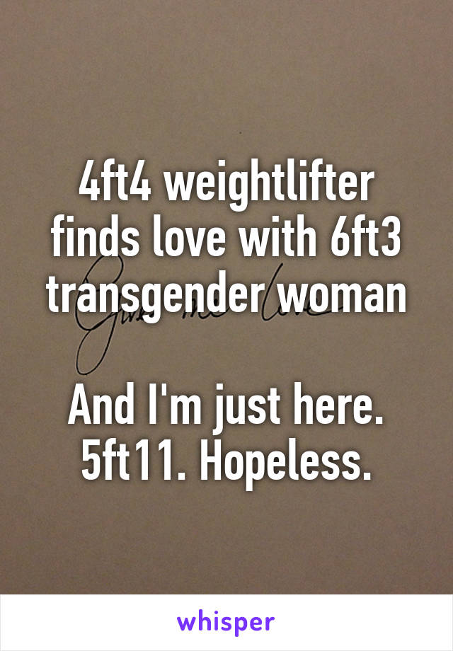 4ft4 weightlifter finds love with 6ft3 transgender woman

And I'm just here. 5ft11. Hopeless.