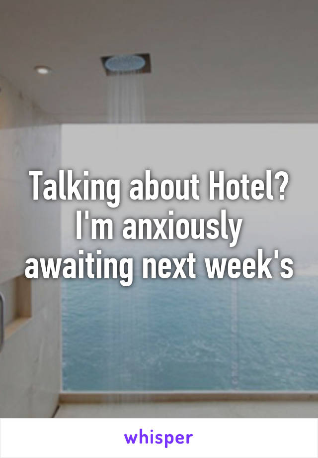 Talking about Hotel? I'm anxiously awaiting next week's