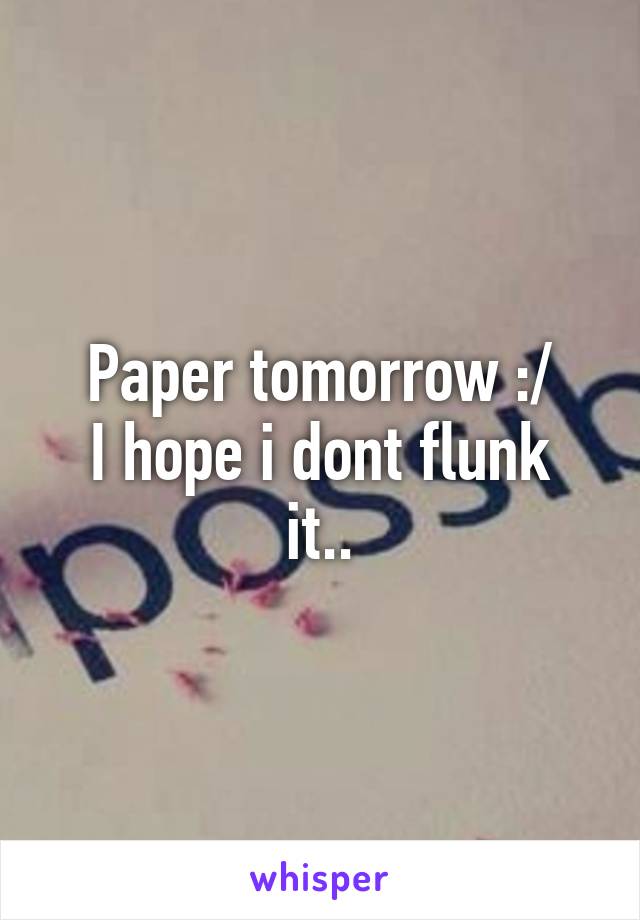 Paper tomorrow :/
I hope i dont flunk it..