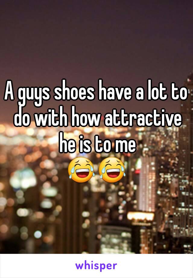 A guys shoes have a lot to do with how attractive he is to me
😂😂