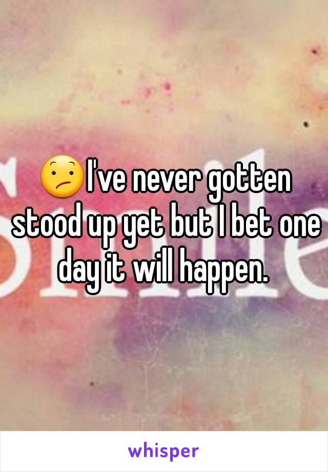 😕I've never gotten stood up yet but I bet one day it will happen. 