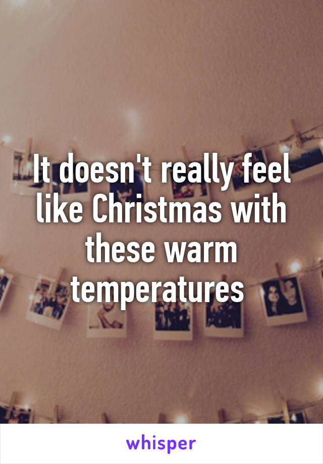 It doesn't really feel like Christmas with these warm temperatures 