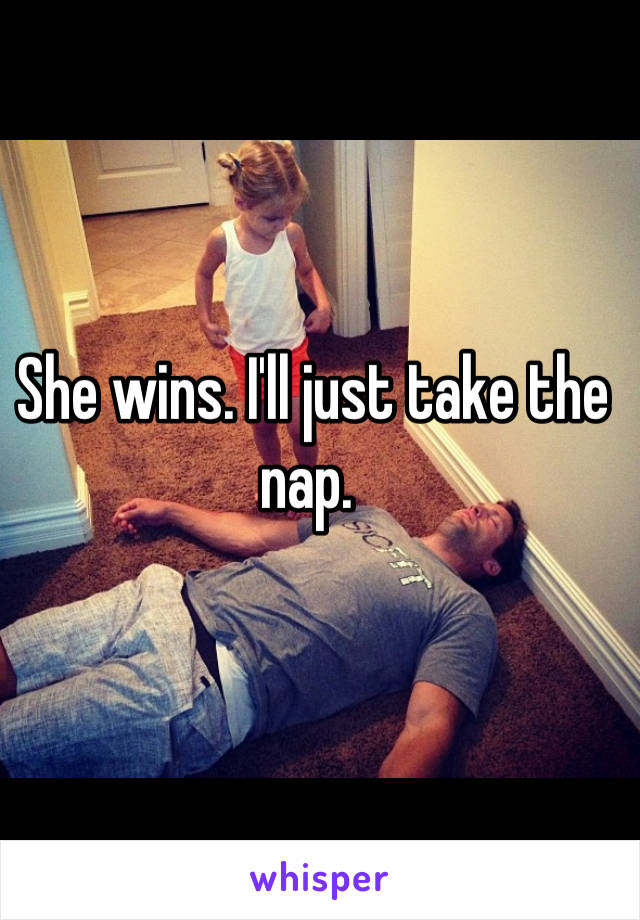 She wins. I'll just take the nap. 