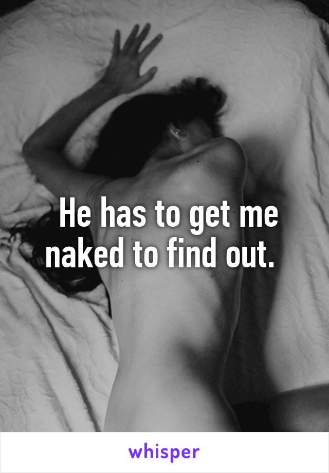  He has to get me naked to find out. 
