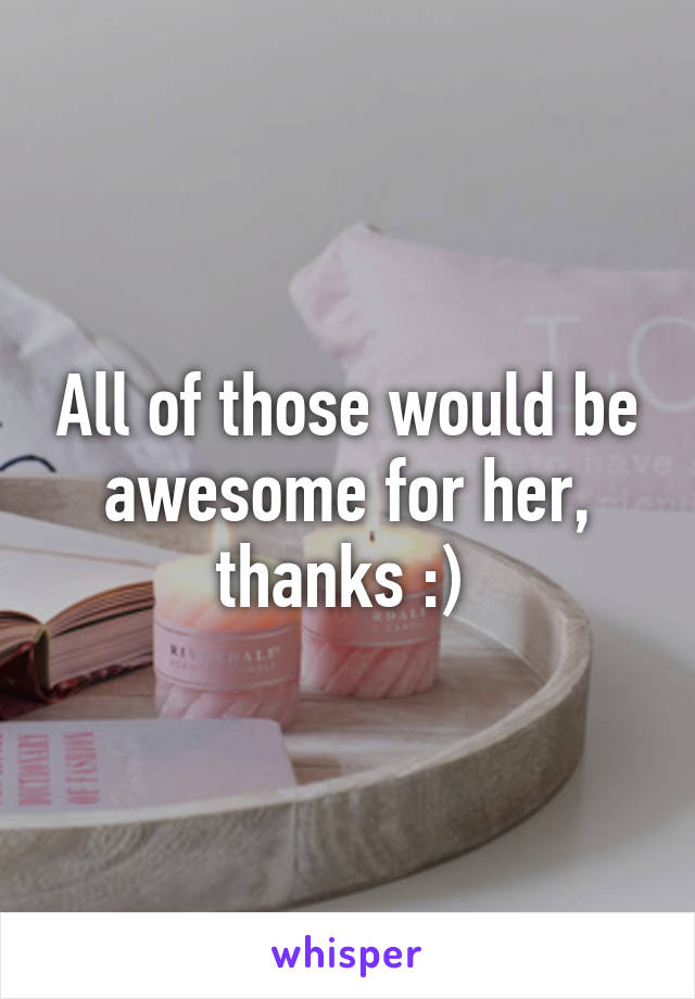 All of those would be awesome for her, thanks :) 