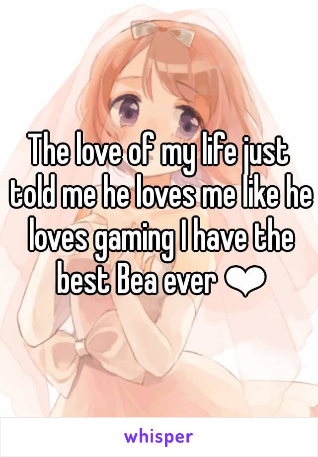 The love of my life just told me he loves me like he loves gaming I have the best Bea ever ❤