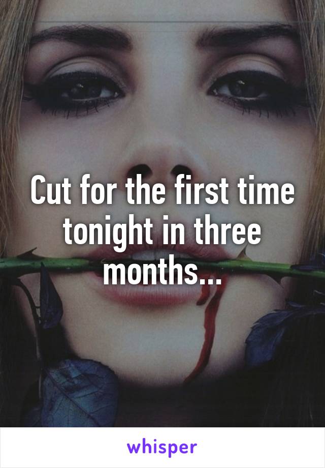 Cut for the first time tonight in three months...