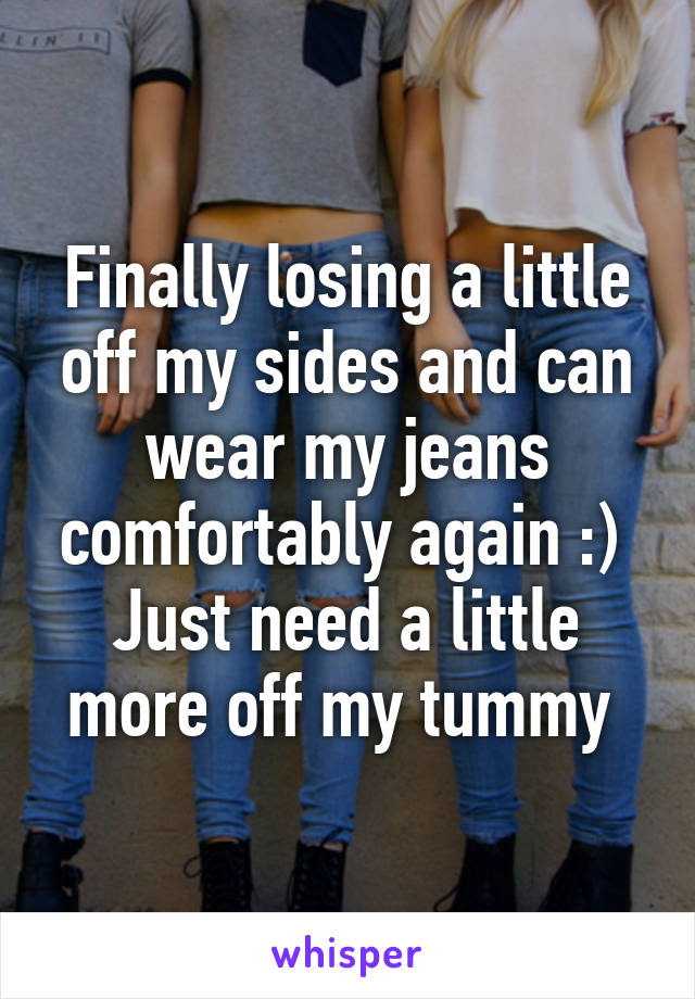 Finally losing a little off my sides and can wear my jeans comfortably again :)  Just need a little more off my tummy 