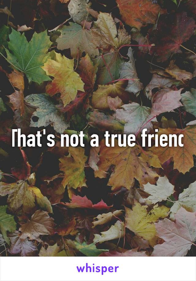 That's not a true friend