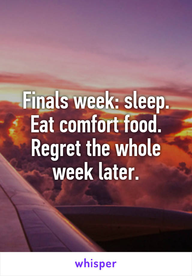 Finals week: sleep. Eat comfort food. Regret the whole week later.