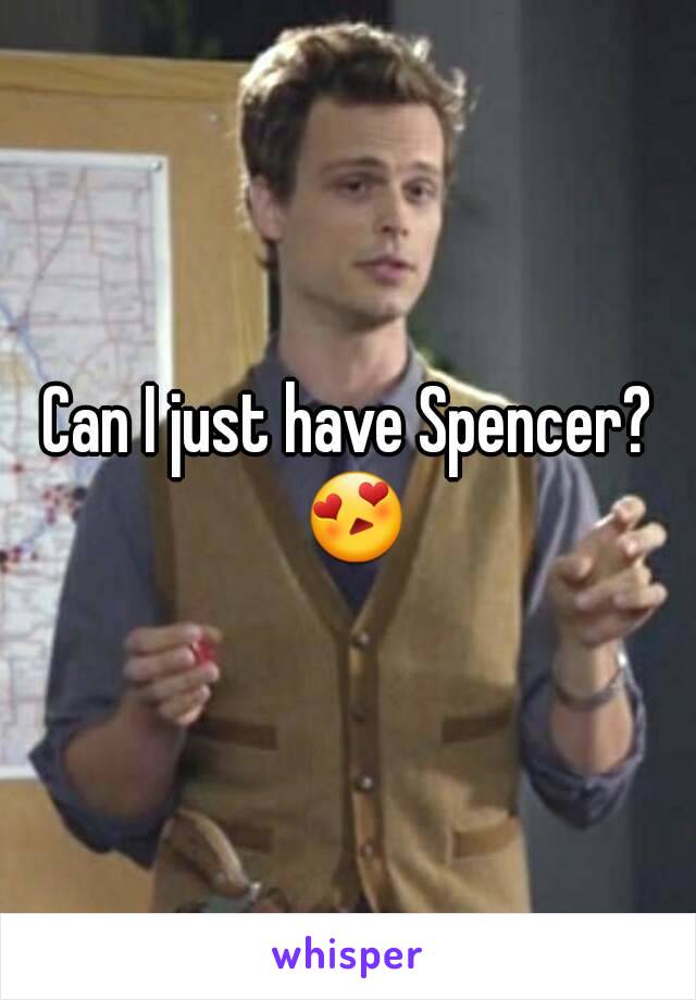 Can I just have Spencer? 😍