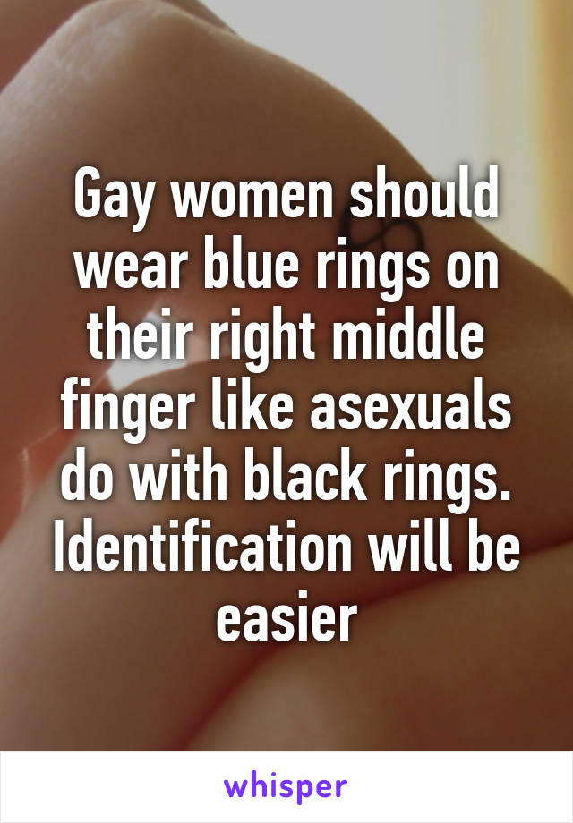 Gay women should wear blue rings on their right middle finger like asexuals do with black rings. Identification will be easier