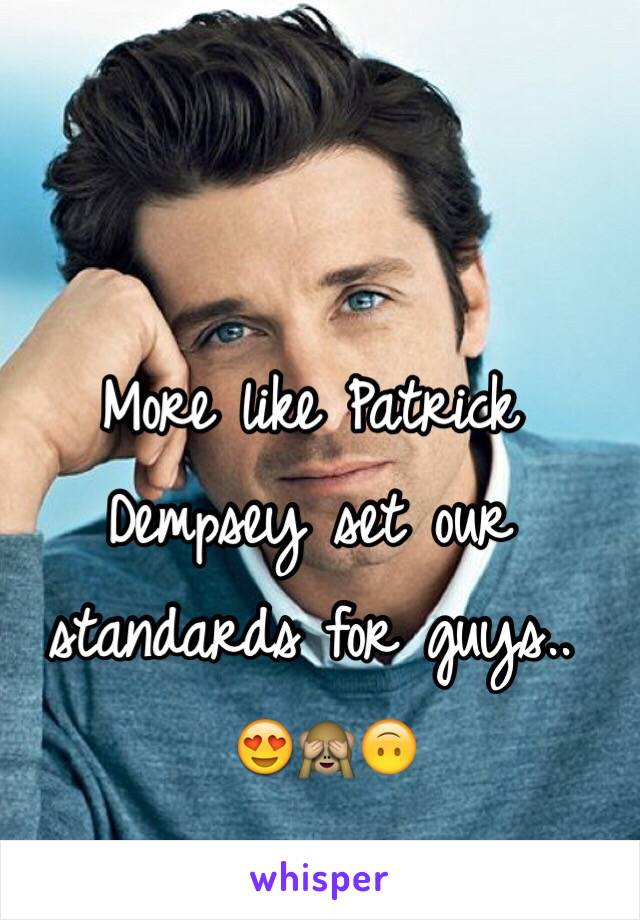 More like Patrick Dempsey set our standards for guys..
 😍🙈🙃